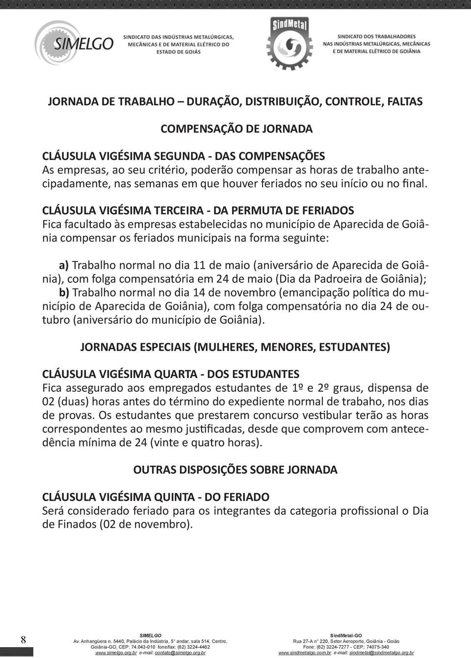 CLÁUSULA VIGÉSIMA TERCEIRA - DA PERMUTA DE FERIADOS Fica facultado às empresas estabelecidas no município de Aparecida de Goiânia compensar os feriados municipais na forma seguinte: a) Trabalho