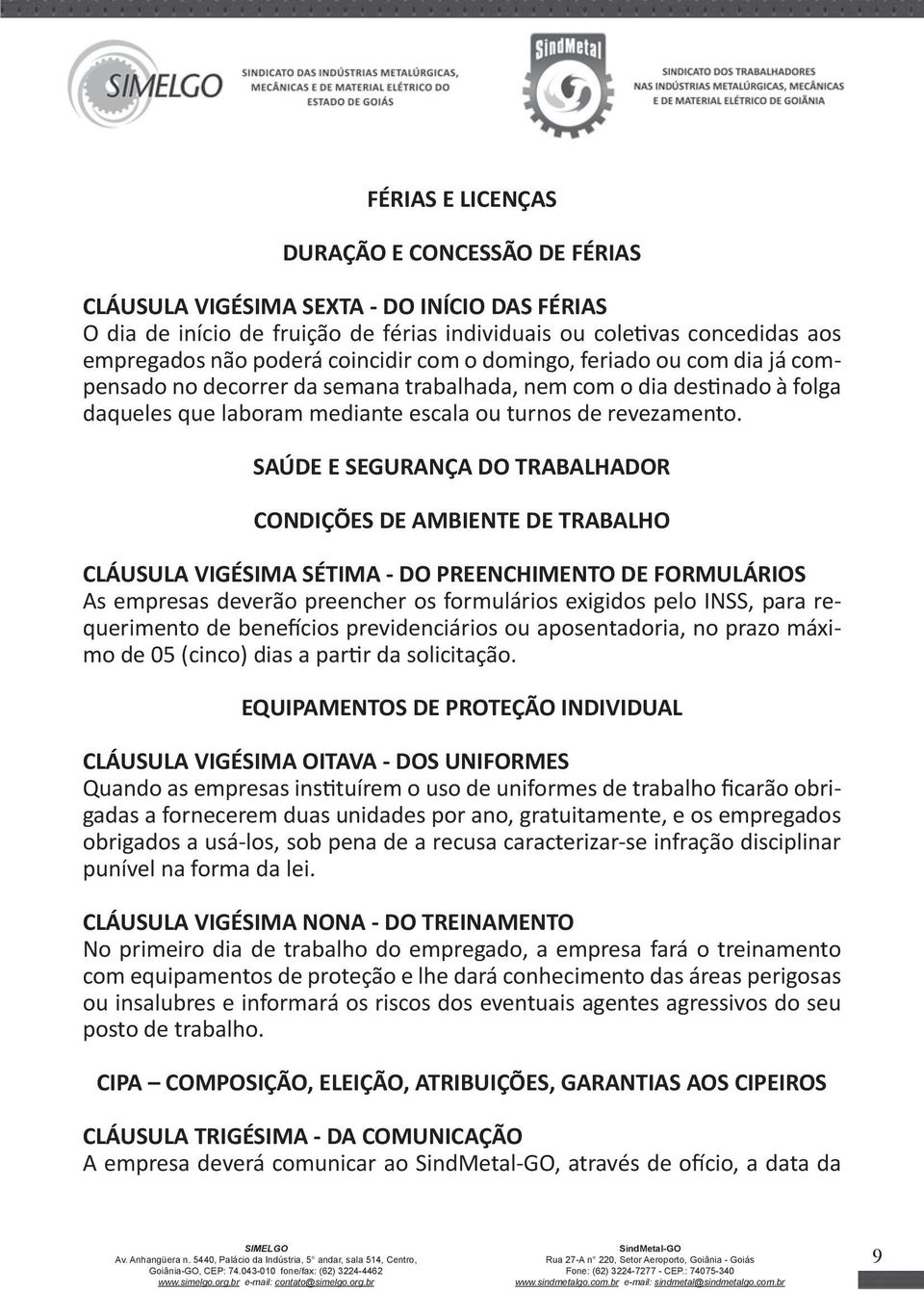 SAÚDE E SEGURANÇA DO TRABALHADOR CONDIÇÕES DE AMBIENTE DE TRABALHO CLÁUSULA VIGÉSIMA SÉTIMA - DO PREENCHIMENTO DE FORMULÁRIOS As empresas deverão preencher os formulários exigidos pelo INSS, para