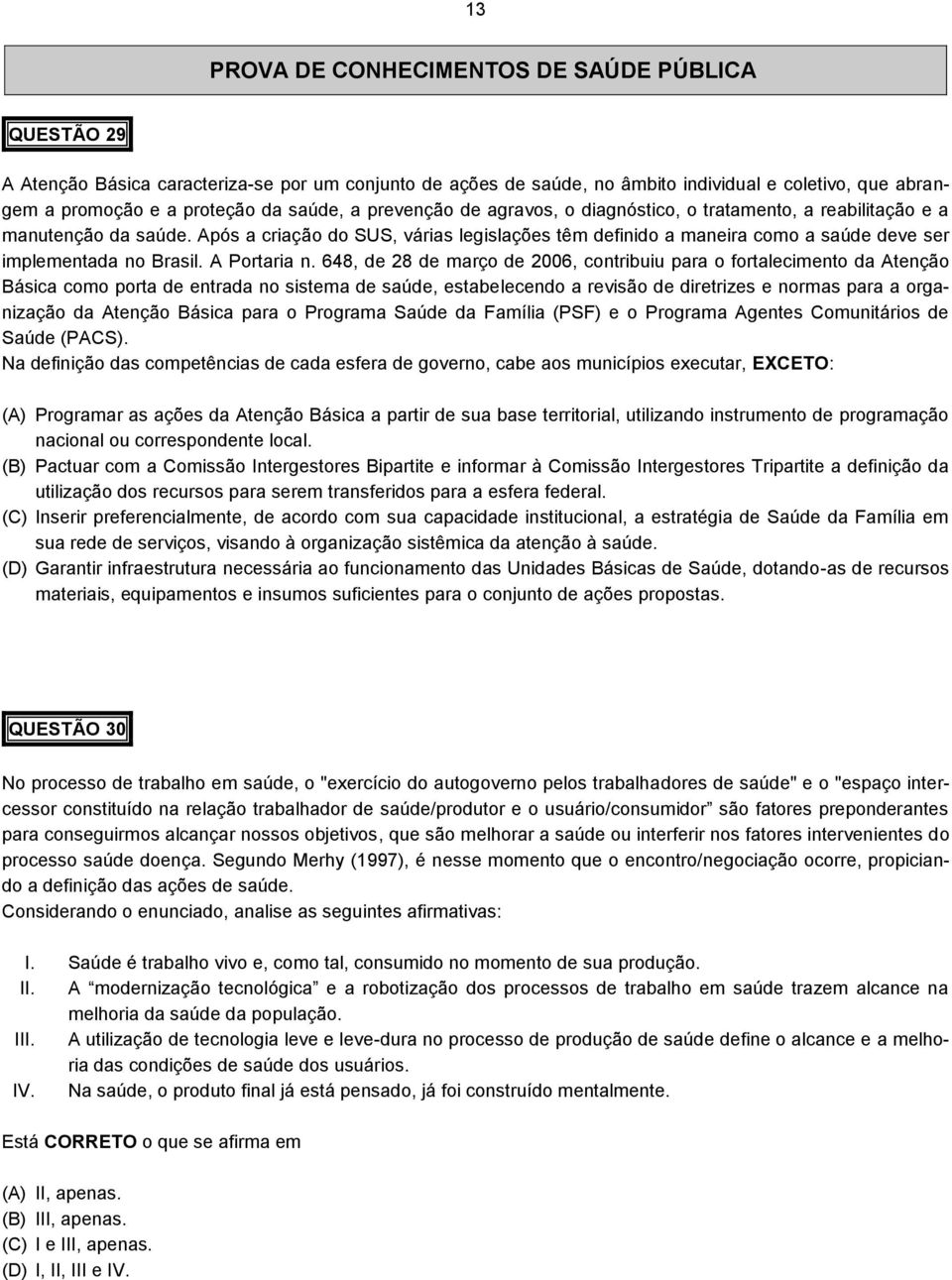 Após a criação do SUS, várias legislações têm definido a maneira como a saúde deve ser implementada no Brasil. A Portaria n.