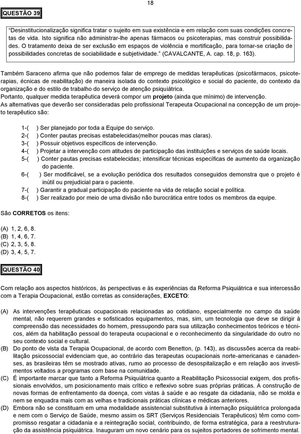 O tratamento deixa de ser exclusão em espaços de violência e mortificação, para tornar-se criação de possibilidades concretas de sociabilidade e subjetividade. (CAVALCANTE, A. cap. 18, p. 163).