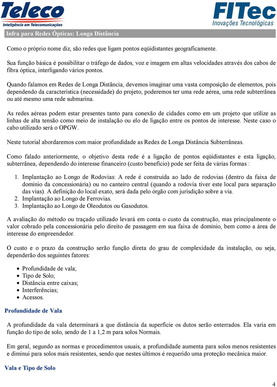 Quando falamos em Redes de Longa Distância, devemos imaginar uma vasta composição de elementos, pois dependendo da característica (necessidade) do projeto, poderemos ter uma rede aérea, uma rede