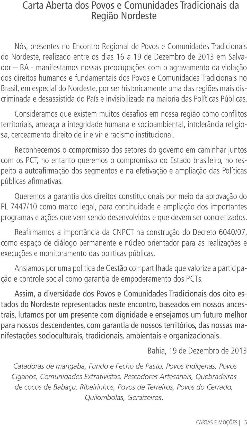 por ser historicamente uma das regiões mais discriminada e desassistida do País e invisibilizada na maioria das Políticas Públicas.