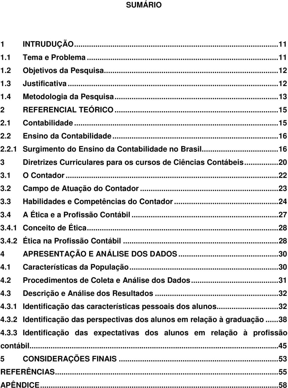 3 Habilidades e Competências do Contador... 24 3.4 A Ética e a Profissão Contábil... 27 3.4.1 Conceito de Ética... 28 3.4.2 Ética na Profissão Contábil... 28 4 APRESENTAÇÃO E ANÁLISE DOS DADOS... 30 4.