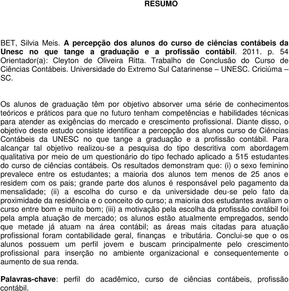 Os alunos de graduação têm por objetivo absorver uma série de conhecimentos teóricos e práticos para que no futuro tenham competências e habilidades técnicas para atender as exigências do mercado e