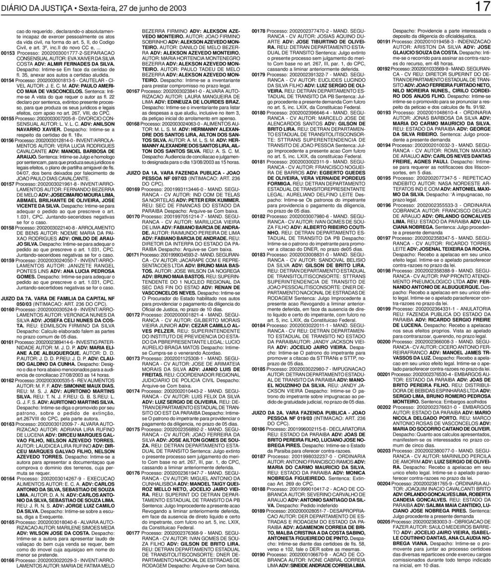 Despacho: Intime-se Em face da ceridao de fl. 35, anexar aos autos a certidao aludida. 00154 Processo: 2002003001813-5 - CAUTELAR - CI- VEL AUTOR: J. E. C. M. ADV: PAULO AMERI- CO MAIA DE VASCONCELOS.