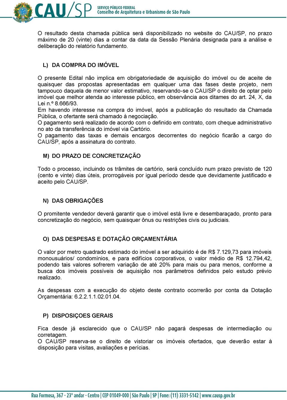 L) DA COMPRA DO IMÓVEL O presente Edital não implica em obrigatoriedade de aquisição do imóvel ou de aceite de quaisquer das propostas apresentadas em qualquer uma das fases deste projeto, nem