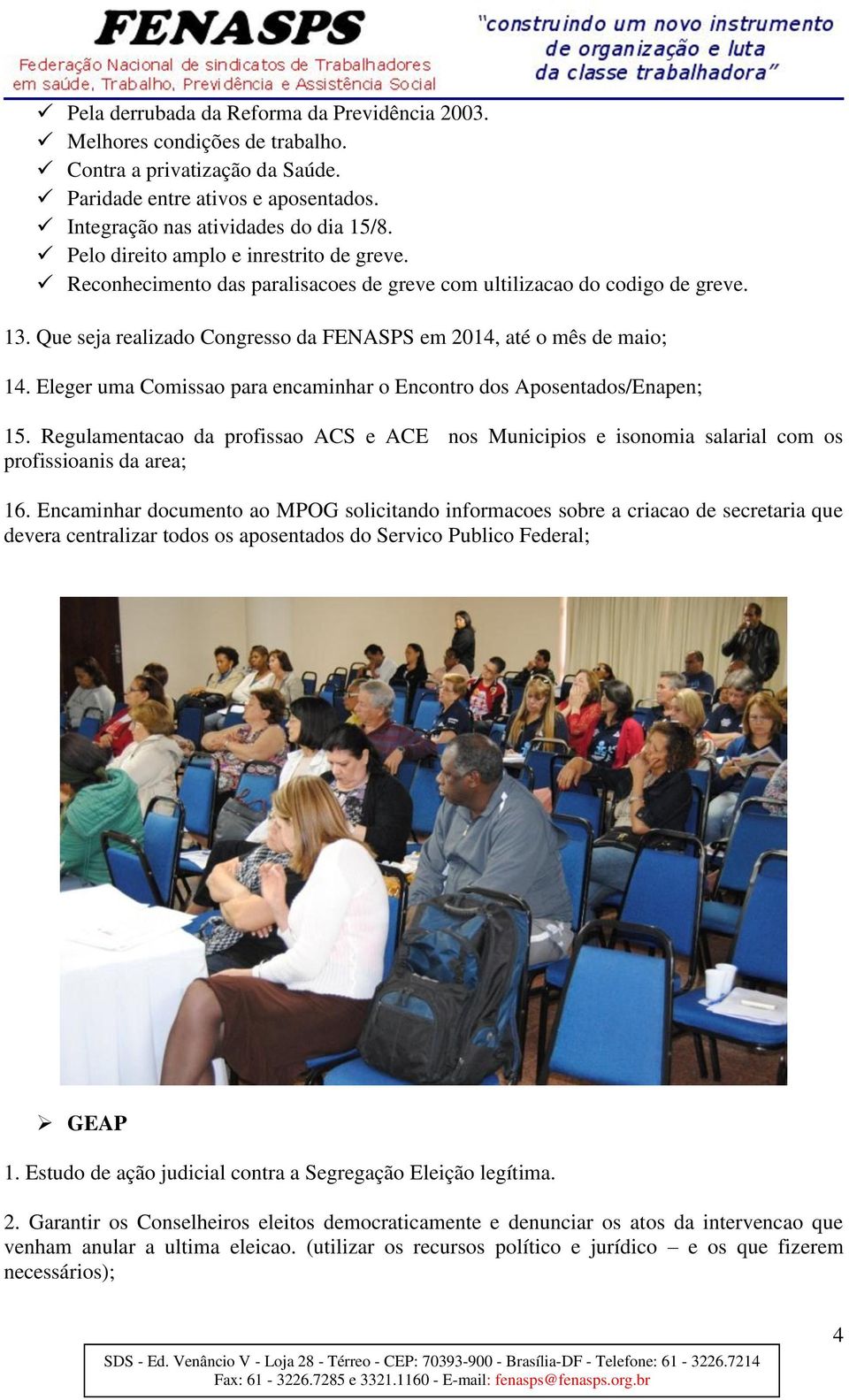 Eleger uma Comissao para encaminhar o Encontro dos Aposentados/Enapen; 15. Regulamentacao da profissao ACS e ACE nos Municipios e isonomia salarial com os profissioanis da area; 16.