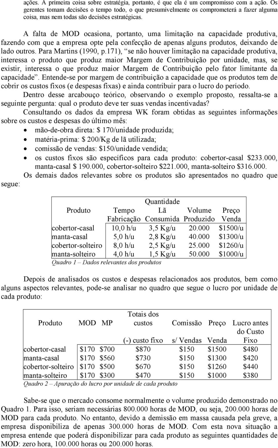 A falta de MOD ocasiona, portanto, uma limitação na capacidade produtiva, fazendo com que a empresa opte pela confecção de apenas alguns produtos, deixando de lado outros. Para Martins (1990, p.