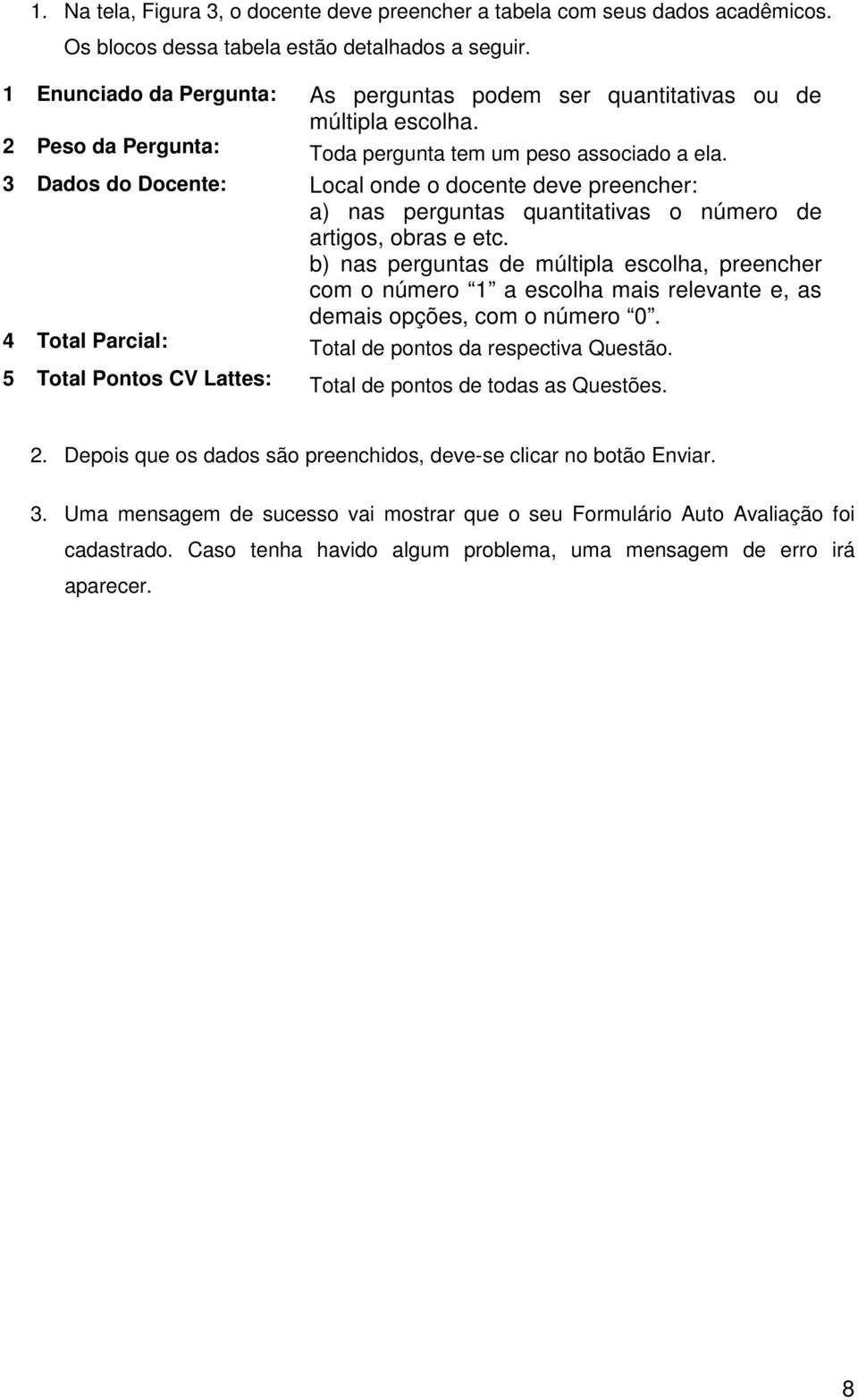 3 Dados do Docente: Local onde o docente deve preencher: a) nas perguntas quantitativas o número de artigos, obras e etc.