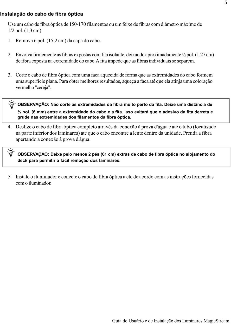 Corte o cabo de fibra óptica com uma faca aquecida de forma que as extremidades do cabo formem uma superfície plana.