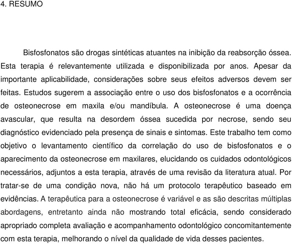 Estudos sugerem a associação entre o uso dos bisfosfonatos e a ocorrência de osteonecrose em maxila e/ou mandíbula.