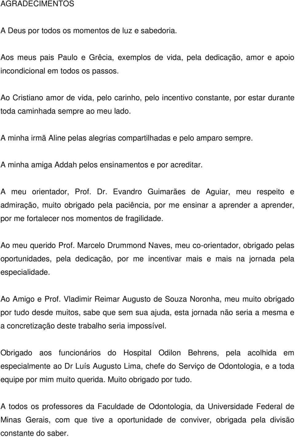 A minha amiga Addah pelos ensinamentos e por acreditar. A meu orientador, Prof. Dr.