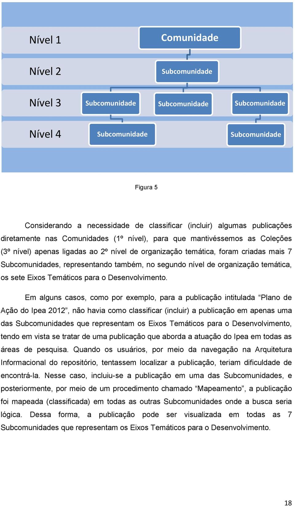 Em alguns casos, como por exemplo, para a publicação intitulada Plano de Ação do Ipea 2012, não havia como classificar (incluir) a publicação em apenas uma das s que representam os Eixos Temáticos