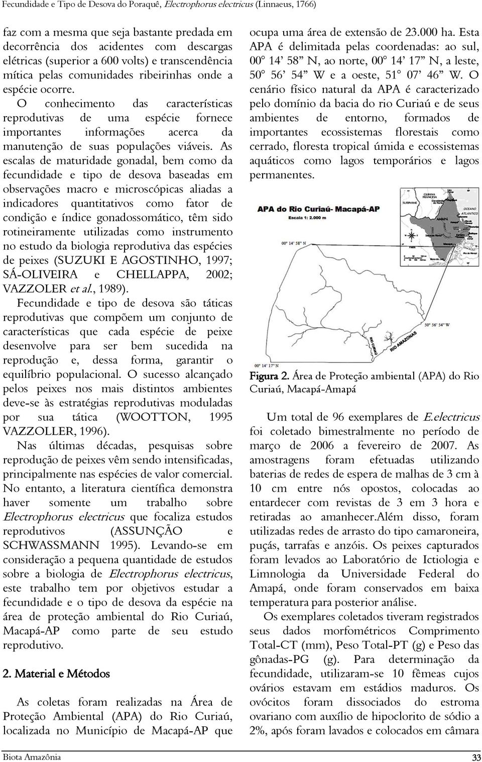 As escalas de maturidade gonadal, bem como da fecundidade e tipo de desova baseadas em observações macro e microscópicas aliadas a indicadores quantitativos como fator de condição e índice