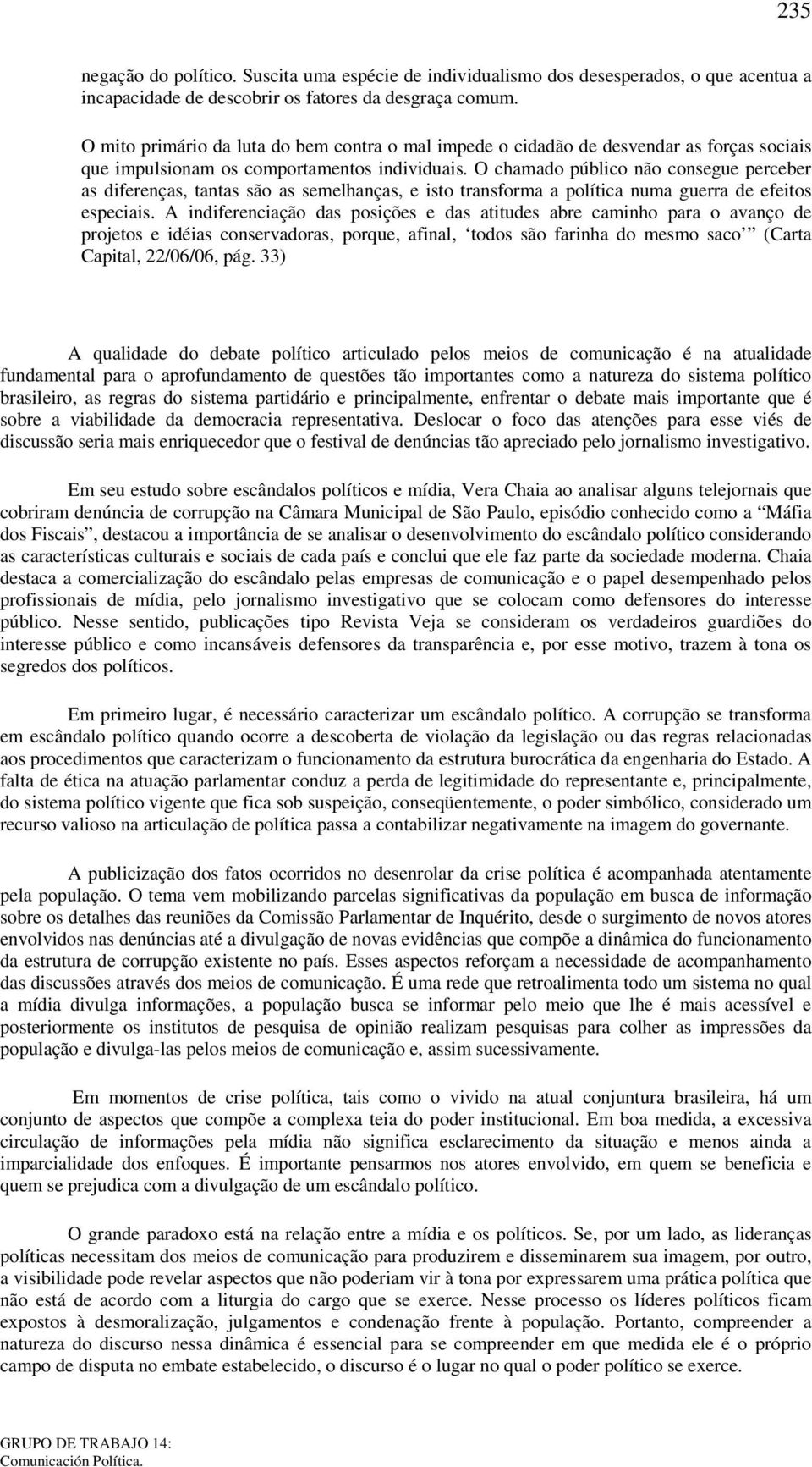 O chamado público não consegue perceber as diferenças, tantas são as semelhanças, e isto transforma a política numa guerra de efeitos especiais.