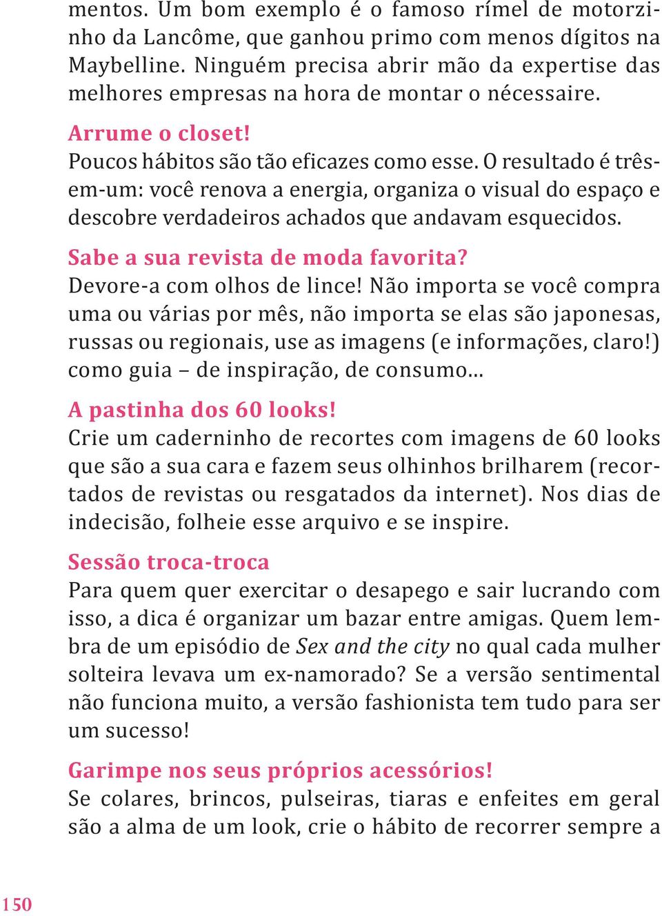 O resultado é trêsem-um: você renova a energia, organiza o visual do espaço e descobre verdadeiros achados que andavam esquecidos. Sabe a sua revista de moda favorita? devore-a com olhos de lince!