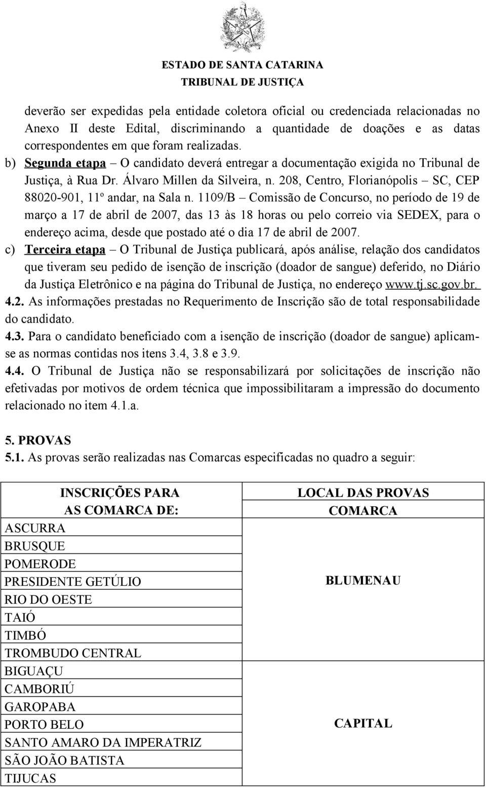 1109/B Comissão de Concurso, no período de 19 de março a 17 de abril de 2007, das 13 às 18 horas ou pelo correio via SEDEX, para o endereço acima, desde que postado até o dia 17 de abril de 2007.