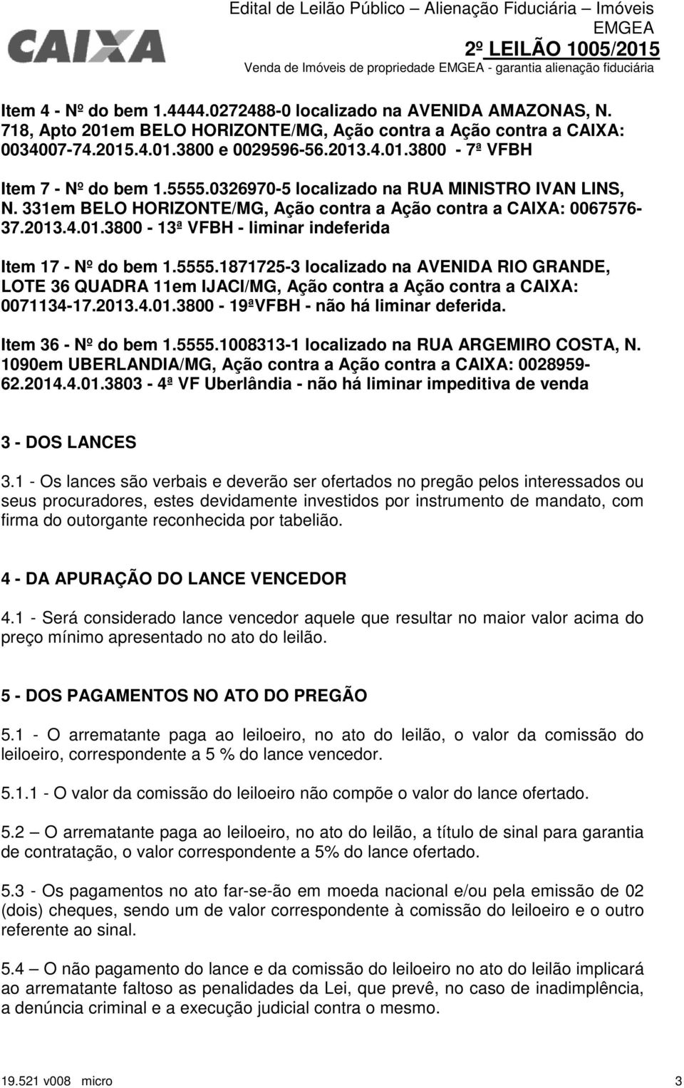 2013.4.01.3800-19ªVFBH - não há liminar deferida. Item 36 - Nº do bem 1.5555.1008313-1 localizado na RUA ARGEMIRO COSTA, N. 1090em UBERLANDIA/MG, Ação contra a Ação contra a CAIXA: 0028959-62.2014.4.01.3803-4ª VF Uberlândia - não há liminar impeditiva de venda 3 - DOS LANCES 3.