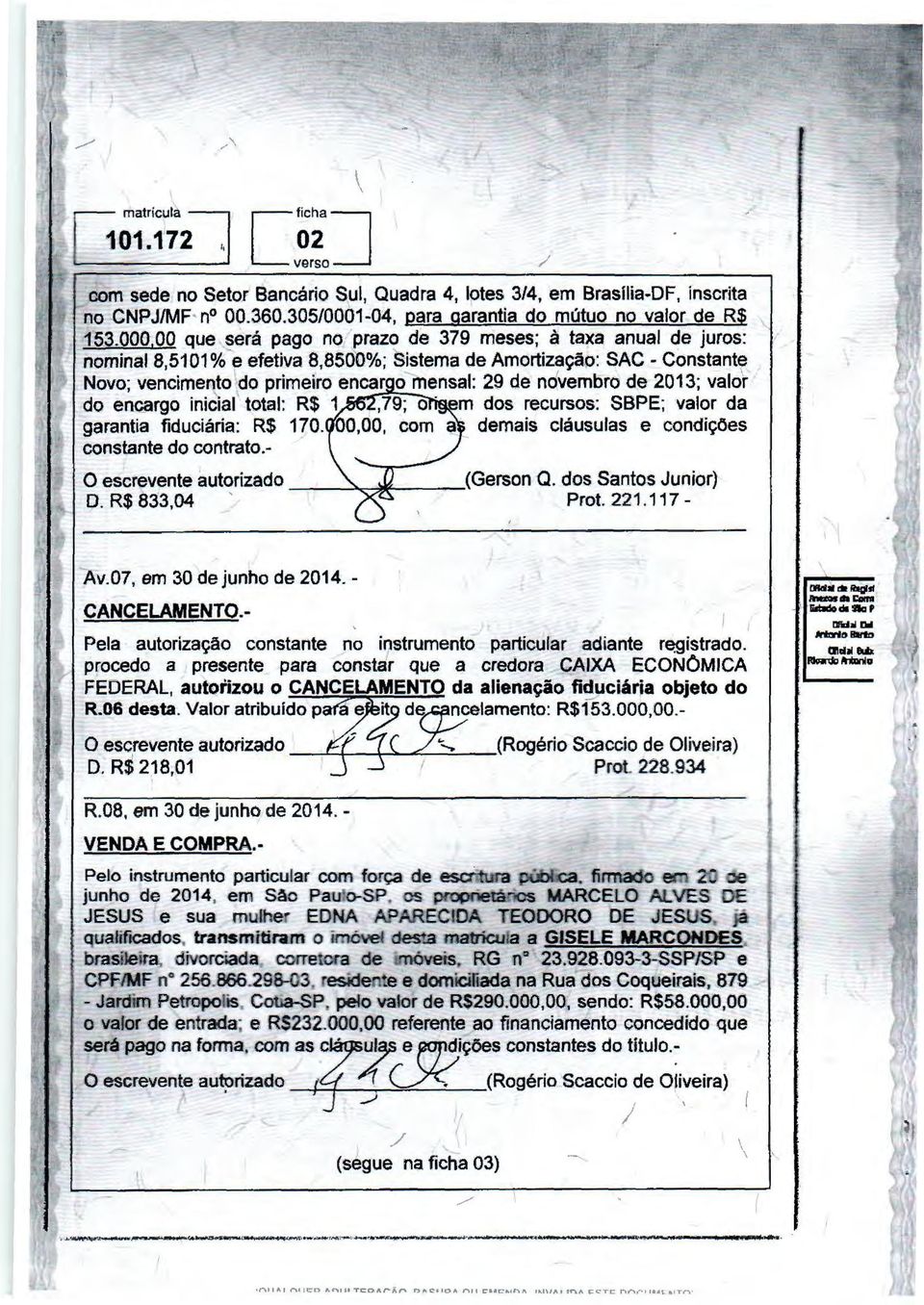 valor do encargo inicial total: R$ 1,79; o m dos recursos: SBPE; valor da garantia fiduciária: R$ 170. 00,00, a mais cláusulas e condições constante do contrato.- CANCELAMENTO.