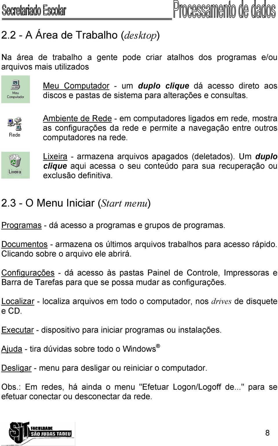 Lixeira - armazena arquivos apagados (deletados). Um duplo clique aqui acessa o seu conteúdo para sua recuperação ou exclusão definitiva. 2.