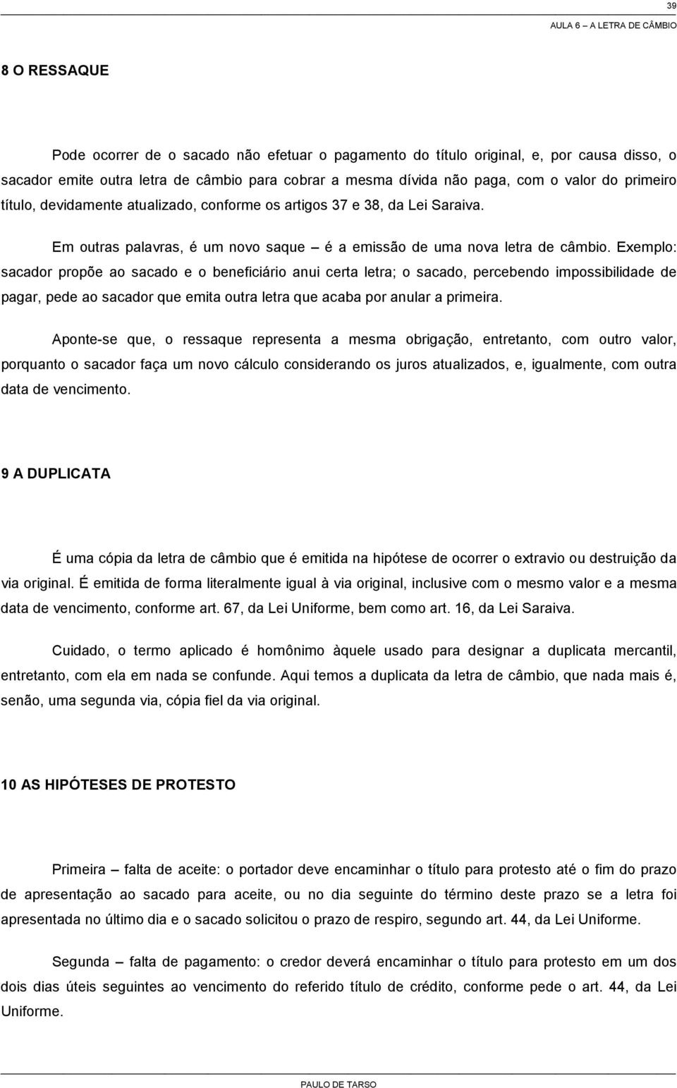 Exemplo: sacador propõe ao sacado e o beneficiário anui certa letra; o sacado, percebendo impossibilidade de pagar, pede ao sacador que emita outra letra que acaba por anular a primeira.