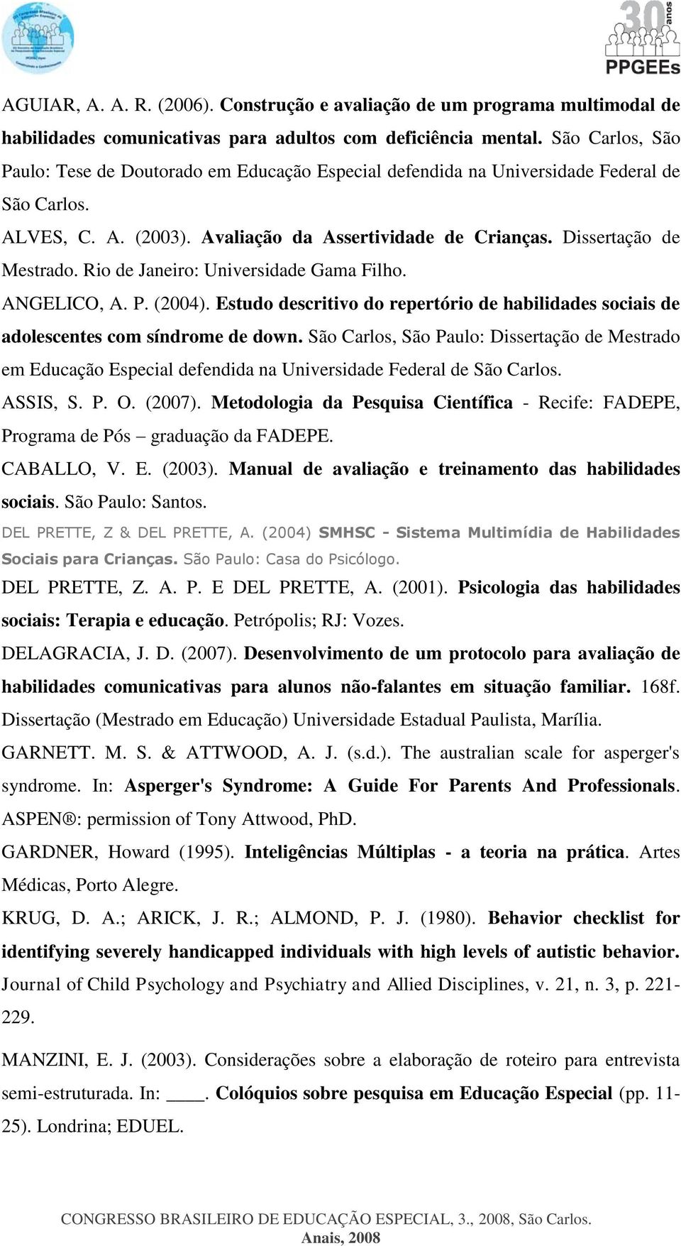 Rio de Janeiro: Universidade Gama Filho. ANGELICO, A. P. (2004). Estudo descritivo do repertório de habilidades sociais de adolescentes com síndrome de down.