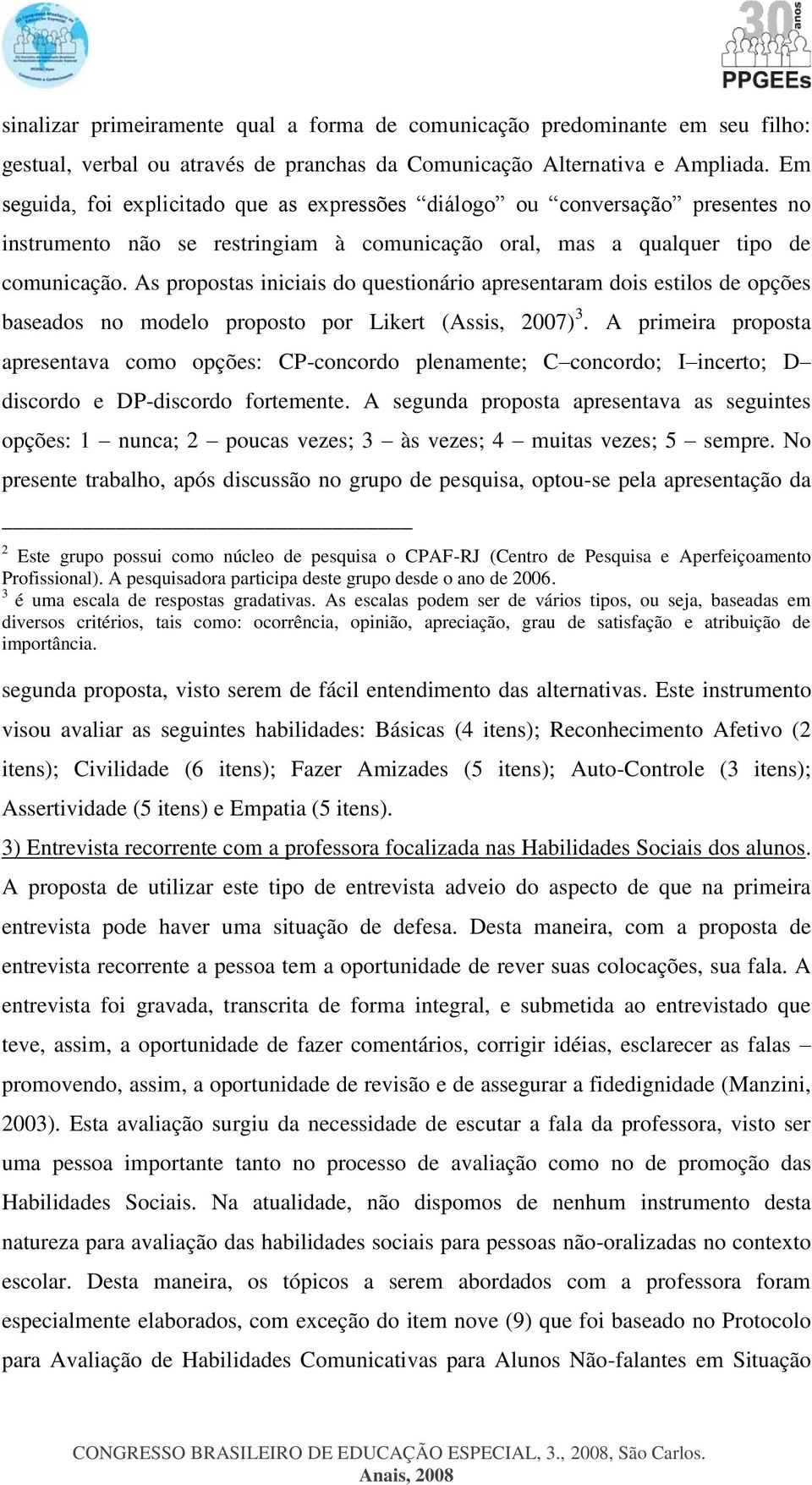 As propostas iniciais do questionário apresentaram dois estilos de opções baseados no modelo proposto por Likert (Assis, 2007) 3.