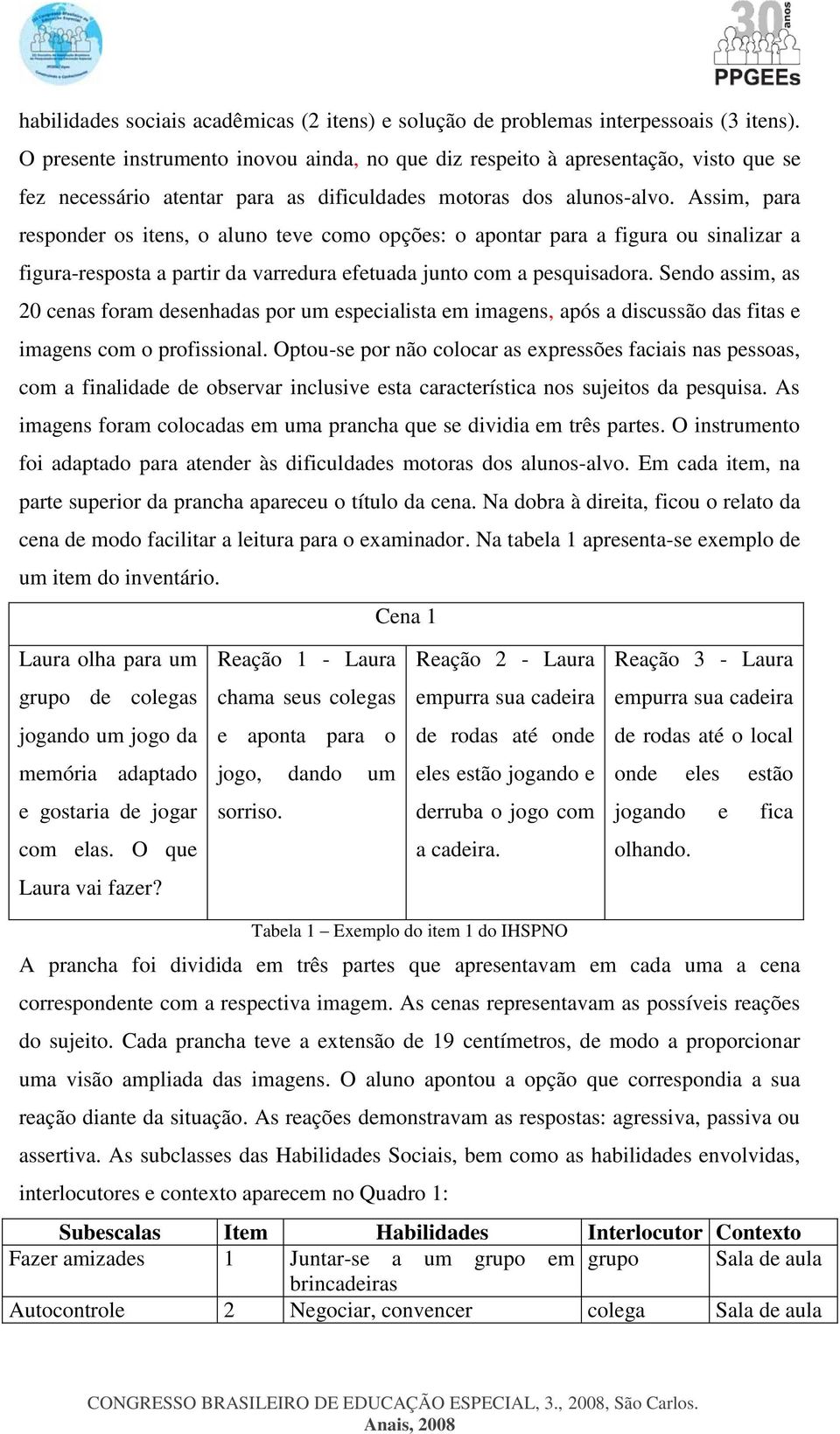 Assim, para responder os itens, o aluno teve como opções: o apontar para a figura ou sinalizar a figura-resposta a partir da varredura efetuada junto com a pesquisadora.