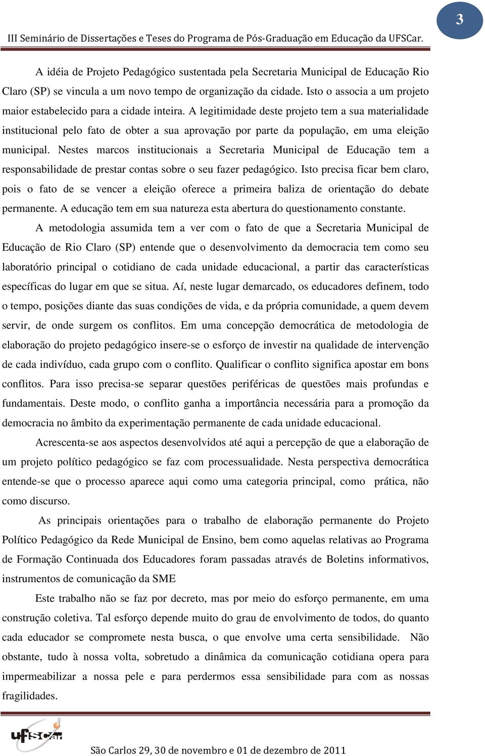 A legitimidade deste projeto tem a sua materialidade institucional pelo fato de obter a sua aprovação por parte da população, em uma eleição municipal.