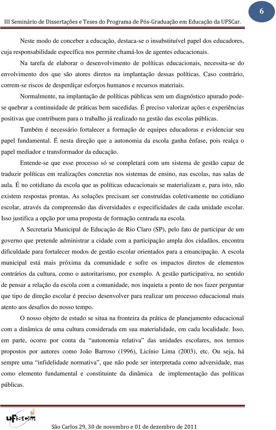 Caso contrário, correm-se riscos de desperdiçar esforços humanos e recursos materiais.