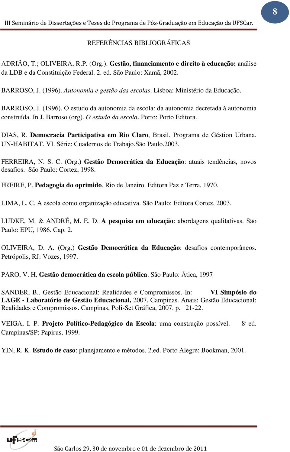 O estudo da escola. Porto: Porto Editora. DIAS, R. Democracia Participativa em Rio Claro, Brasil. Programa de Géstion Urbana. UN-HABITAT. VI. Série: Cuadernos de Trabajo.São Paulo.2003. FERREIRA, N.