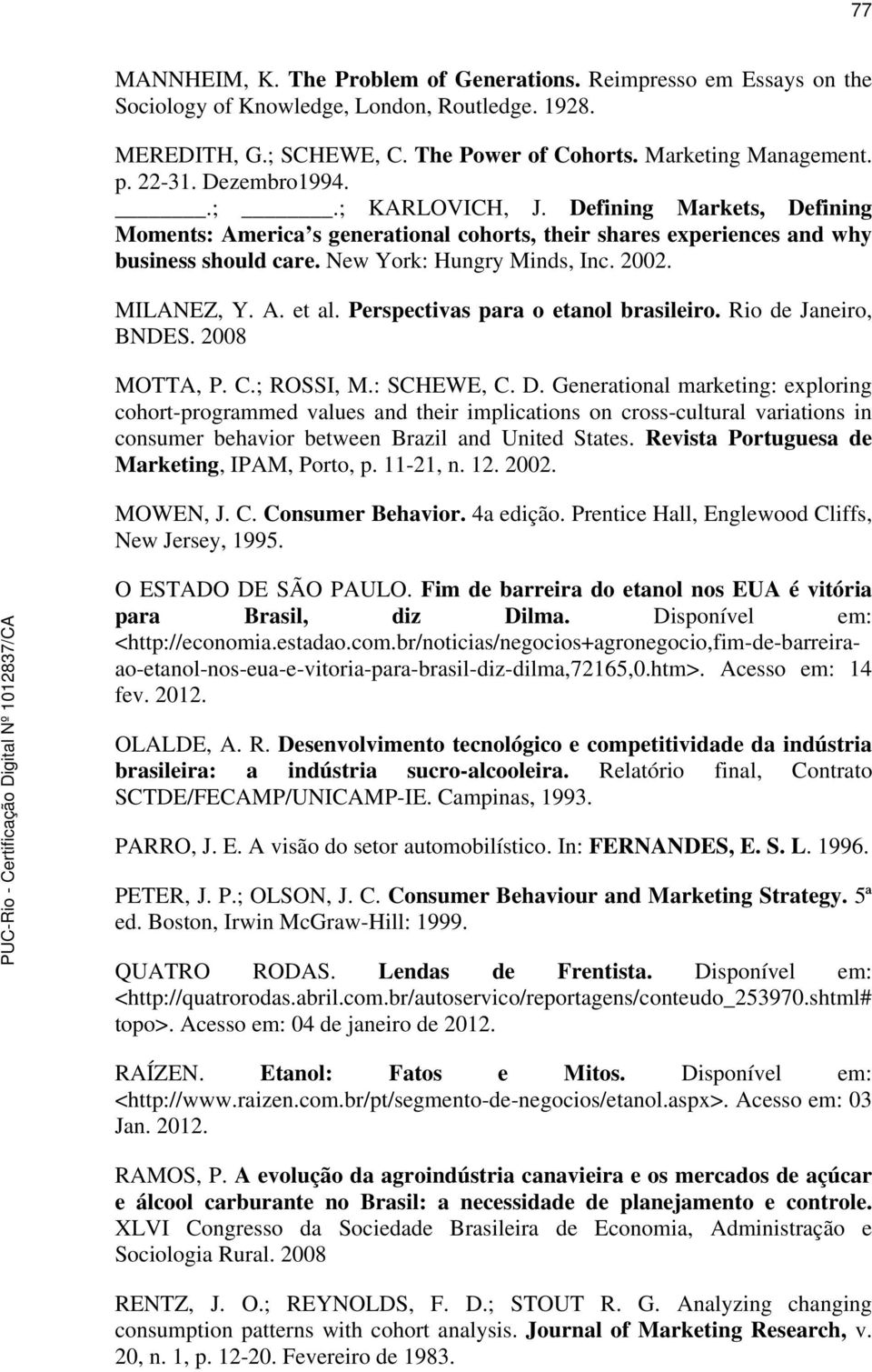 MILANEZ, Y. A. et al. Perspectivas para o etanol brasileiro. Rio de Janeiro, BNDES. 2008 MOTTA, P. C.; ROSSI, M.: SCHEWE, C. D.