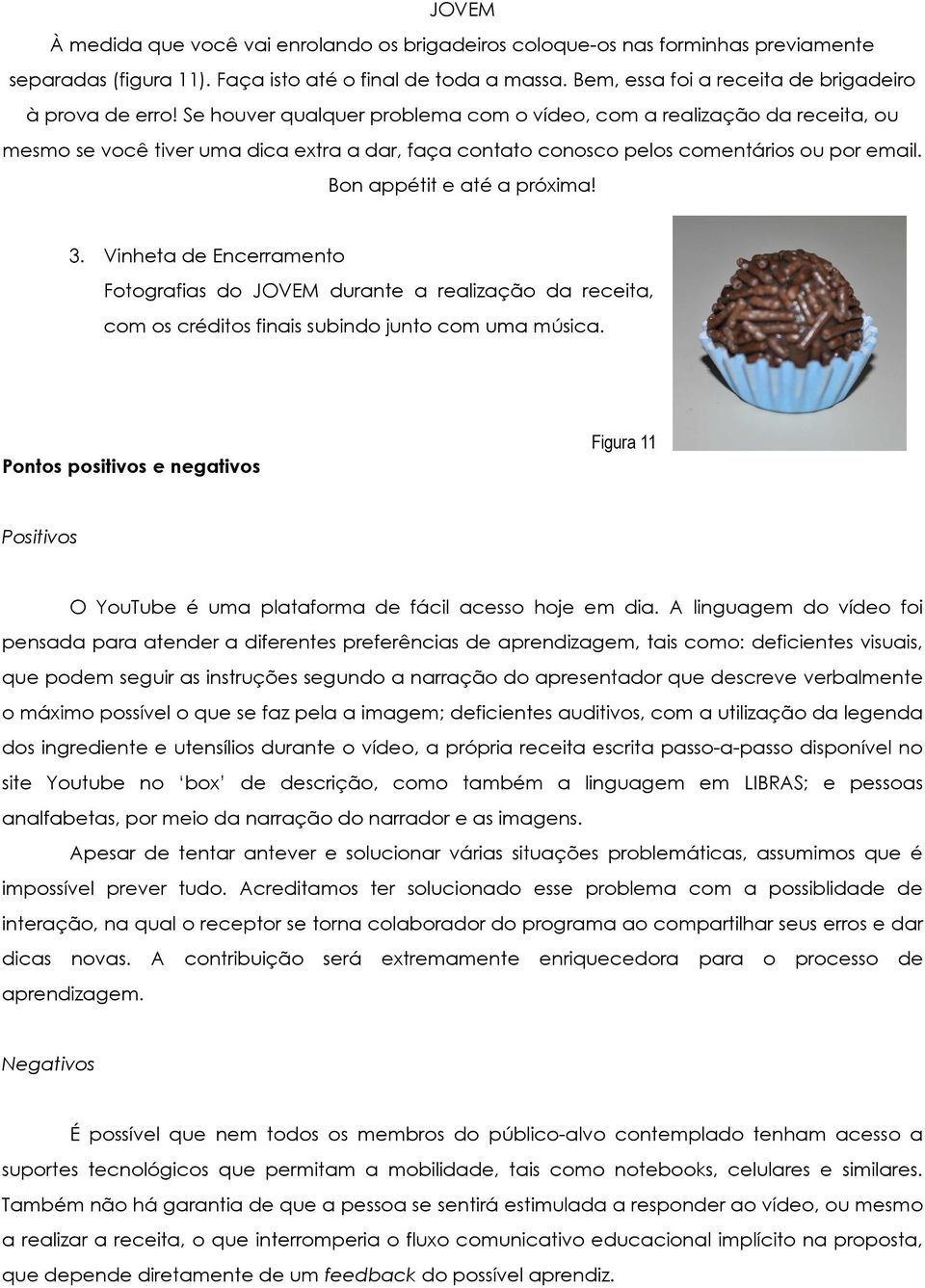 Vinheta de Encerramento Fotografias do durante a realização da receita, com os créditos finais subindo junto com uma música.