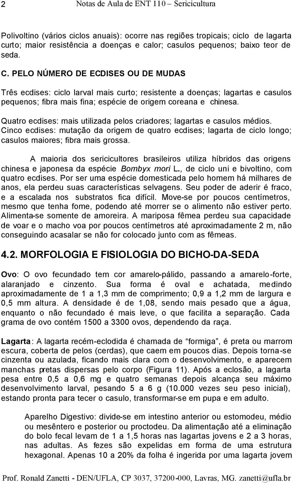 Quatro ecdises: mais utilizada pelos criadores; lagartas e casulos médios. Cinco ecdises: mutação da origem de quatro ecdises; lagarta de ciclo longo; casulos maiores; fibra mais grossa.