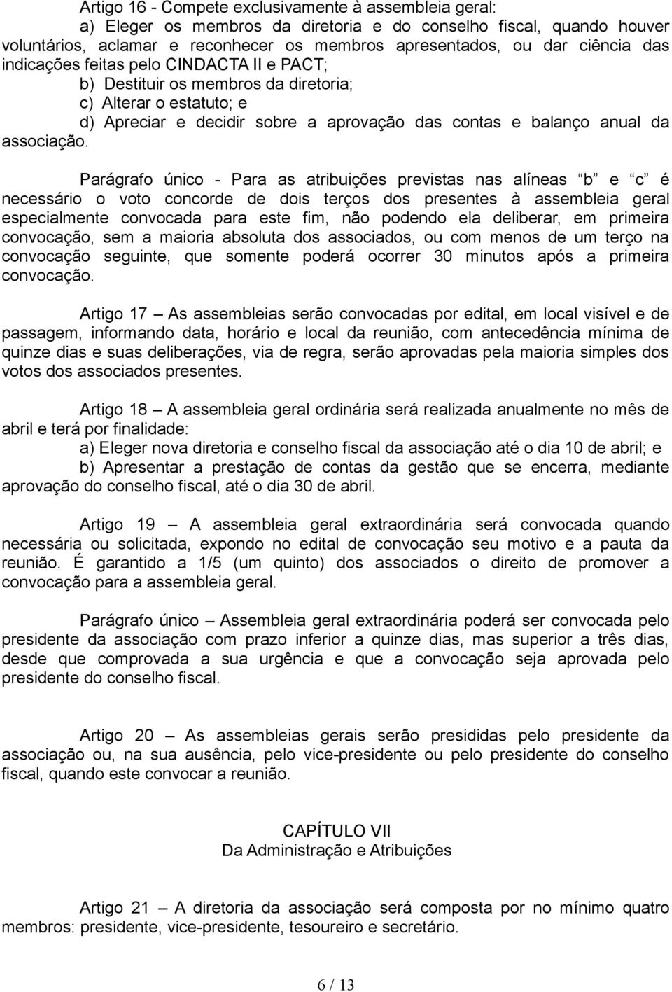 Parágrafo único - Para as atribuições previstas nas alíneas b e c é necessário o voto concorde de dois terços dos presentes à assembleia geral especialmente convocada para este fim, não podendo ela