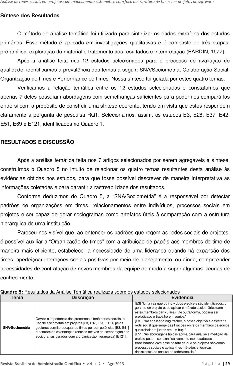 Esse método é aplicado em investigações qualitativas e é composto de três etapas: pré-análise, exploração do material e tratamento dos resultados e interpretação (BARDIN, 1977).