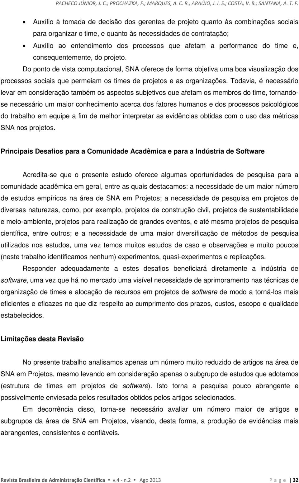 Auxílio à tomada de decisão dos gerentes de projeto quanto às combinações sociais para organizar o time, e quanto às necessidades de contratação; Auxílio ao entendimento dos processos que afetam a