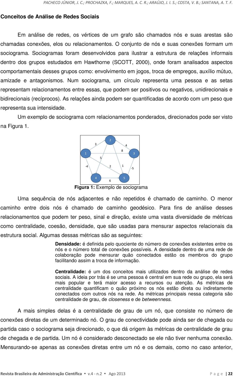 Sociogramas foram desenvolvidos para ilustrar a estrutura de relações informais dentro dos grupos estudados em Hawthorne (SCOTT, 2000), onde foram analisados aspectos comportamentais desses grupos