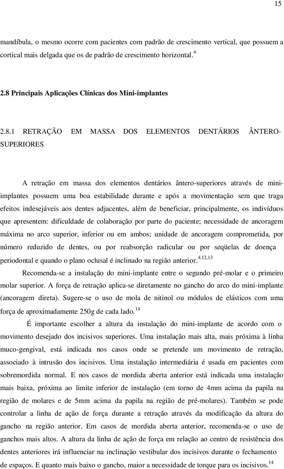 miniimplantes possuem uma boa estabilidade durante e após a movimentação sem que traga efeitos indesejáveis aos dentes adjacentes, além de beneficiar, principalmente, os indivíduos que apresentem: