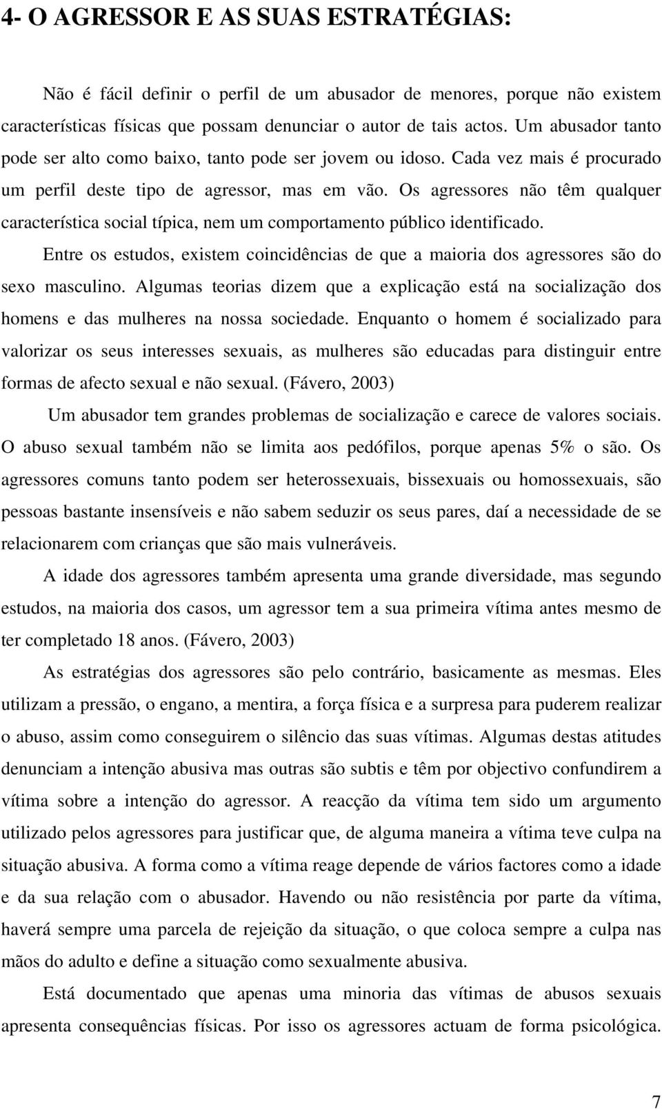 Os agressores não têm qualquer característica social típica, nem um comportamento público identificado. Entre os estudos, existem coincidências de que a maioria dos agressores são do sexo masculino.