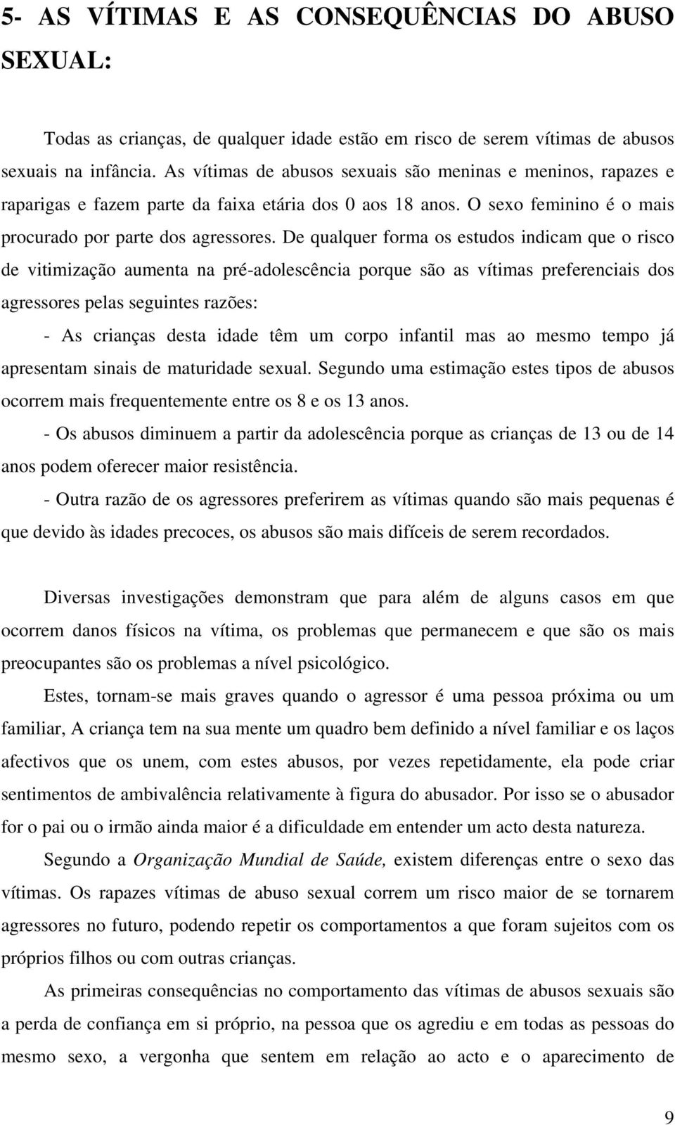 De qualquer forma os estudos indicam que o risco de vitimização aumenta na pré-adolescência porque são as vítimas preferenciais dos agressores pelas seguintes razões: - As crianças desta idade têm um