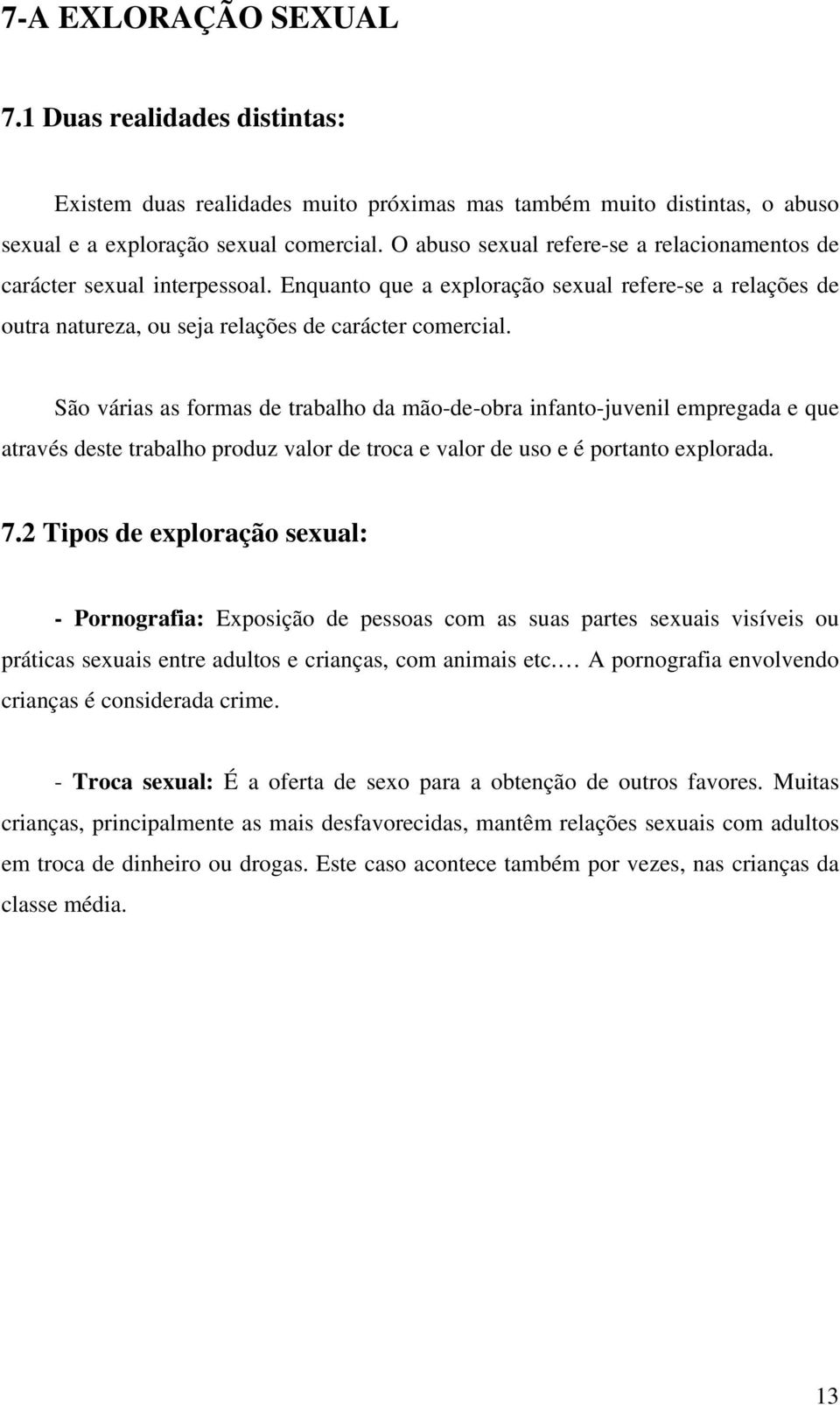 São várias as formas de trabalho da mão-de-obra infanto-juvenil empregada e que através deste trabalho produz valor de troca e valor de uso e é portanto explorada. 7.