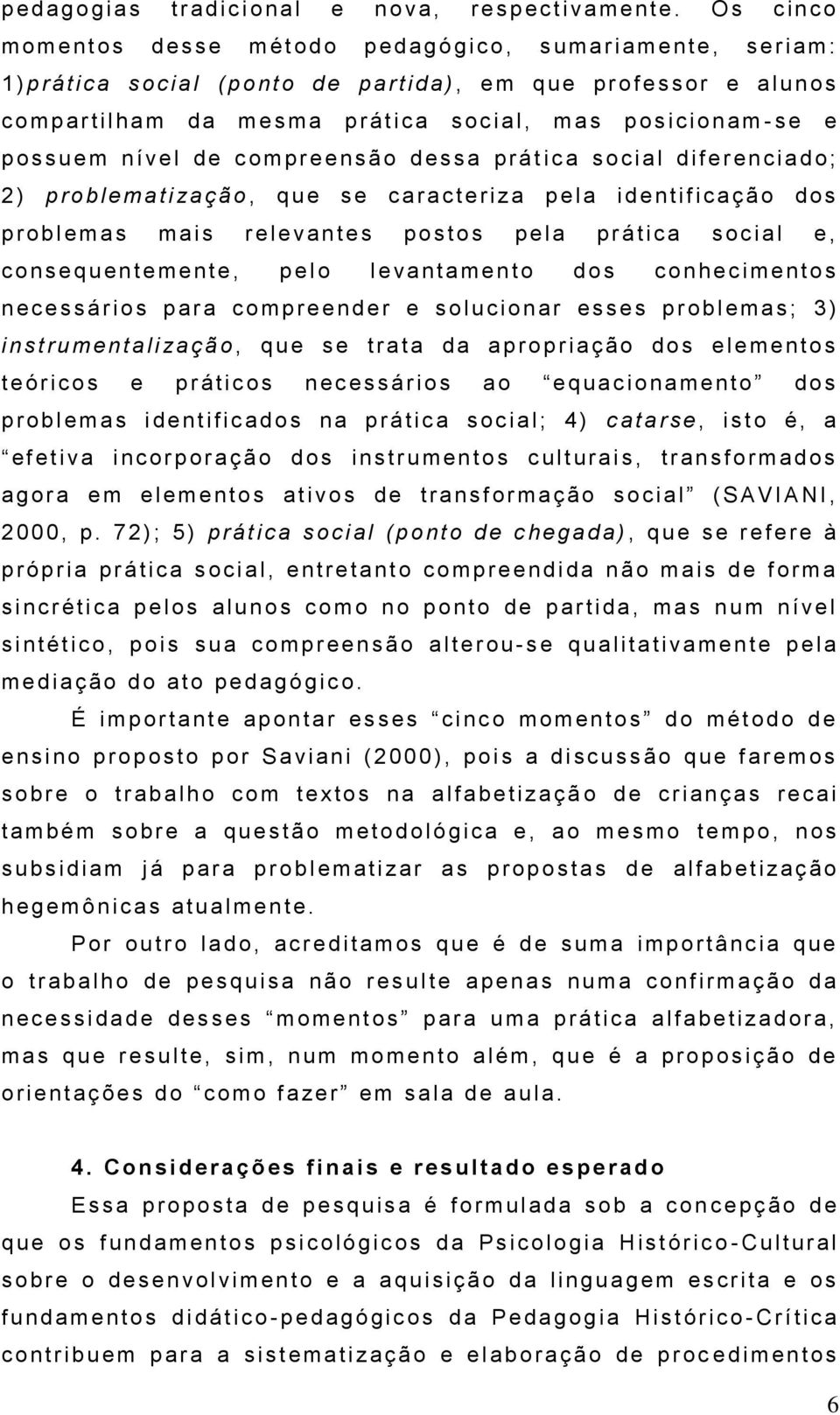 n o s c o m p a r t ilham d a m e s m a p r á t ic a s o c i a l, m a s p o s i c i o n a m - s e e p o s s u e m n ível d e c o m p r e e n s ã o d e s s a p r á t ic a s o c ia l d iferencia d o ;