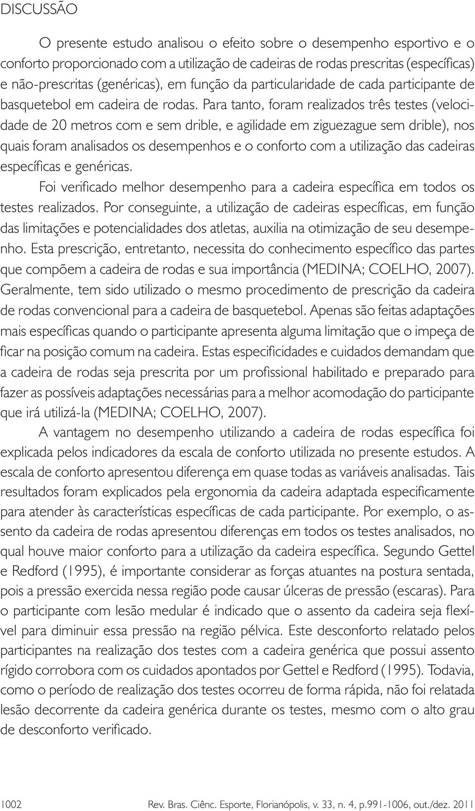 Para tanto, foram realizados três testes (velocidade de 20 metros com e sem drible, e agilidade em ziguezague sem drible), nos quais foram analisados os desempenhos e o conforto com a utilização das