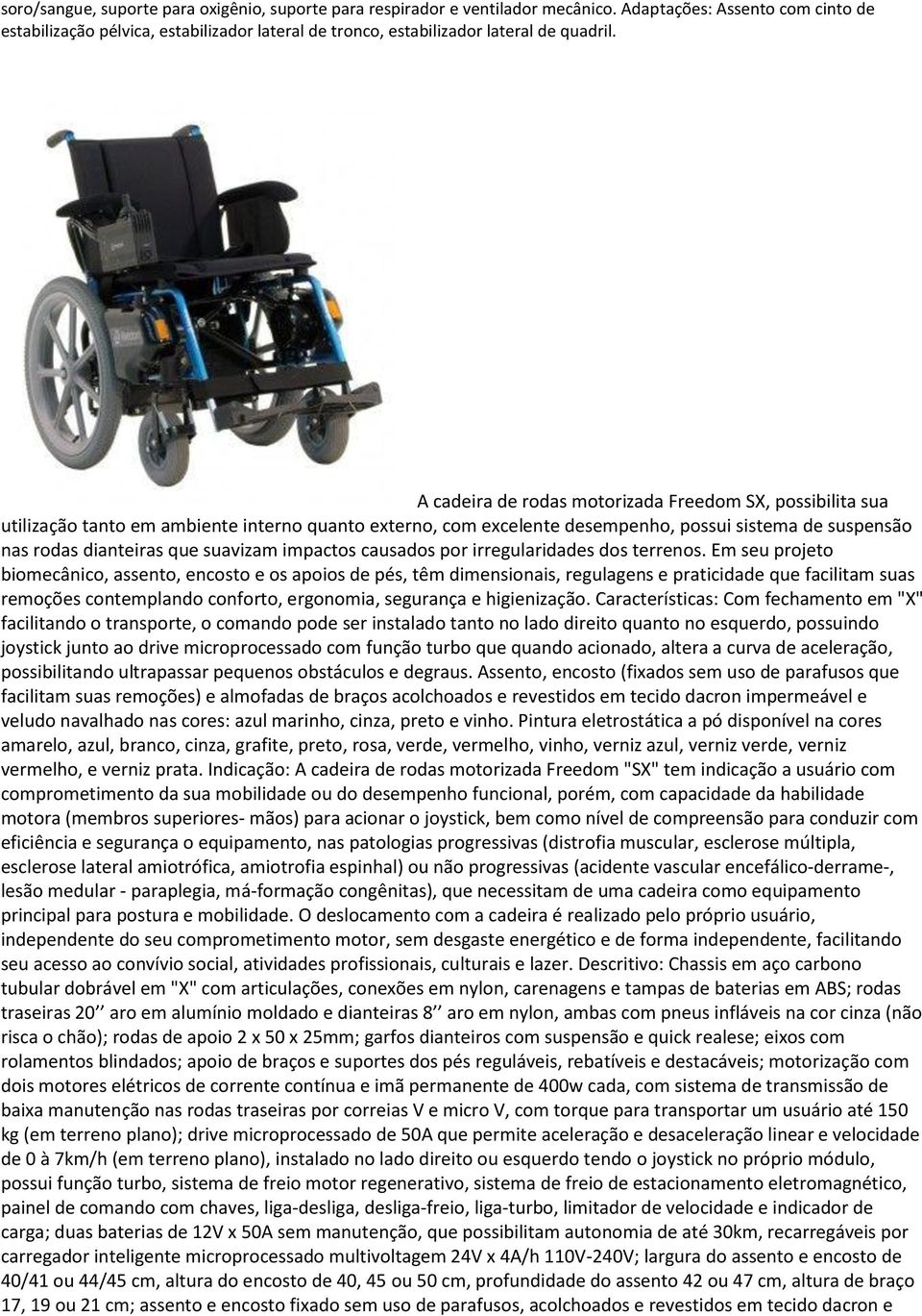 A cadeira de rodas motorizada Freedom SX, possibilita sua utilização tanto em ambiente interno quanto externo, com excelente desempenho, possui sistema de suspensão nas rodas dianteiras que suavizam