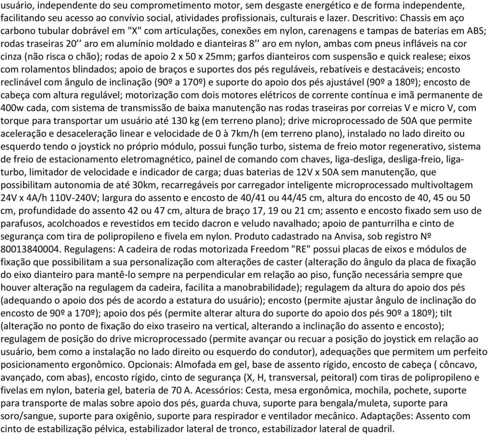 em nylon, ambas com pneus infláveis na cor cinza (não risca o chão); rodas de apoio 2 x 50 x 25mm; garfos dianteiros com suspensão e quick realese; eixos com rolamentos blindados; apoio de braços e