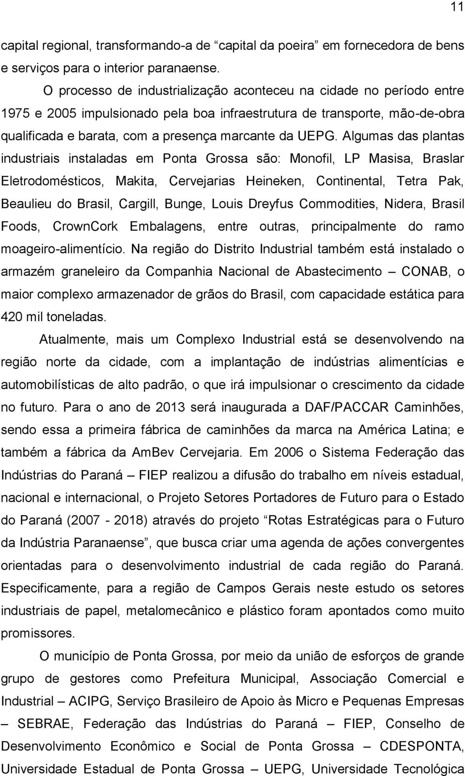 Algumas das plantas industriais instaladas em Ponta Grossa são: Monofil, LP Masisa, Braslar Eletrodomésticos, Makita, Cervejarias Heineken, Continental, Tetra Pak, Beaulieu do Brasil, Cargill, Bunge,