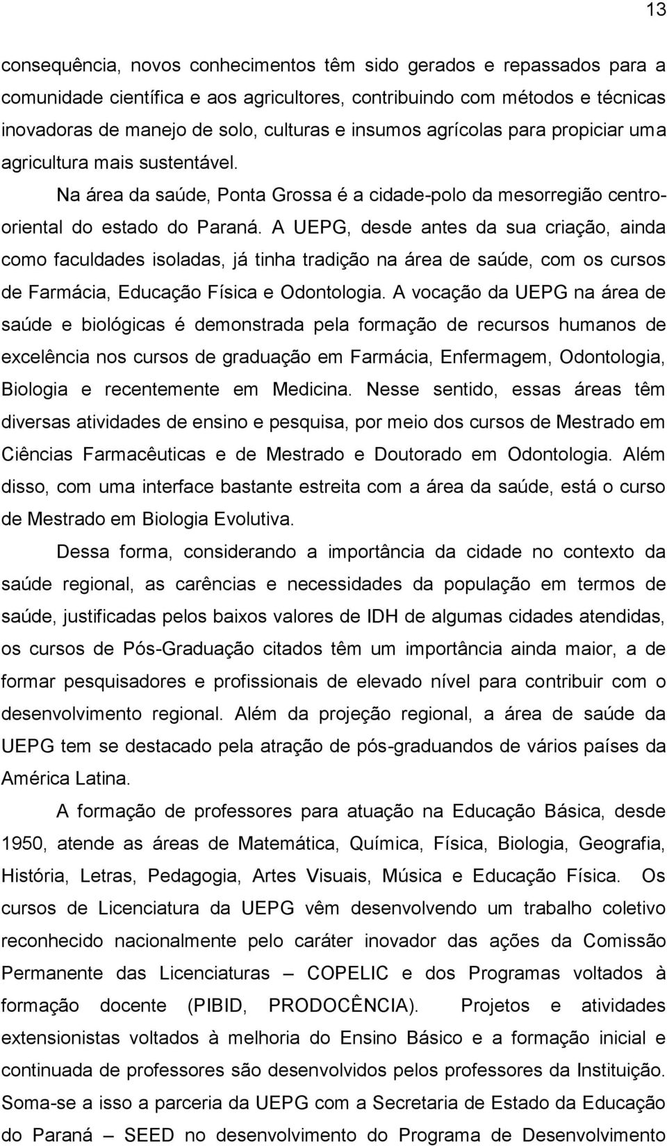 A UEPG, desde antes da sua criação, ainda como faculdades isoladas, já tinha tradição na área de saúde, com os cursos de Farmácia, Educação Física e Odontologia.