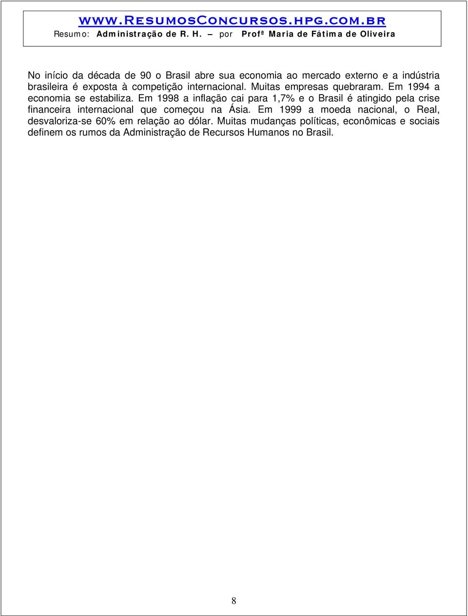 Em 1998 a inflação cai para 1,7% e o Brasil é atingido pela crise financeira internacional que começou na Ásia.