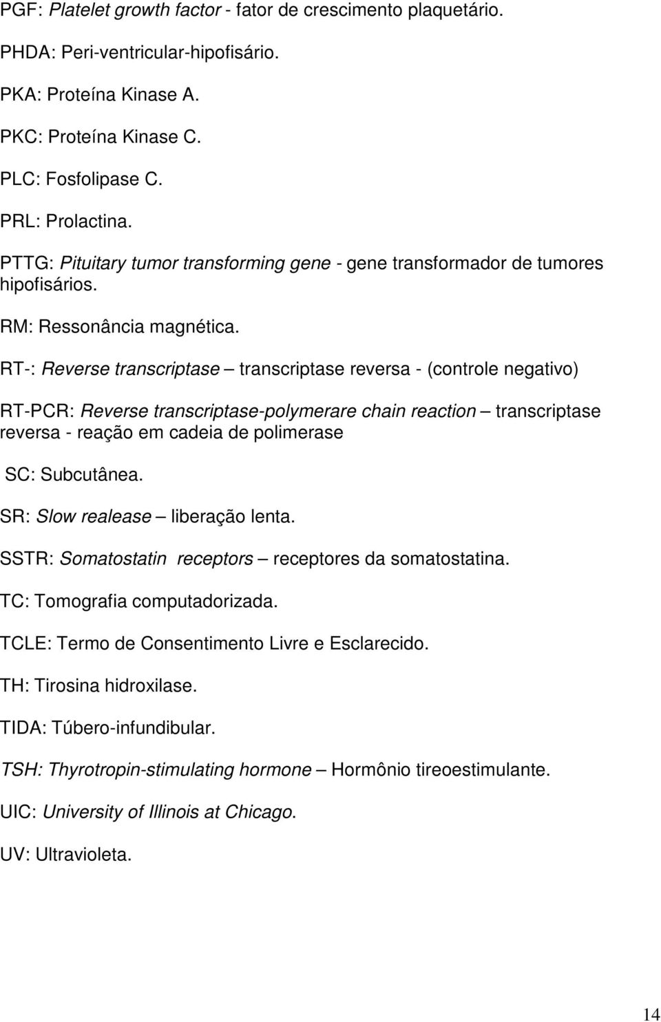 RT-: Reverse transcriptase transcriptase reversa - (controle negativo) RT-PCR: Reverse transcriptase-polymerare chain reaction transcriptase reversa - reação em cadeia de polimerase SC: Subcutânea.